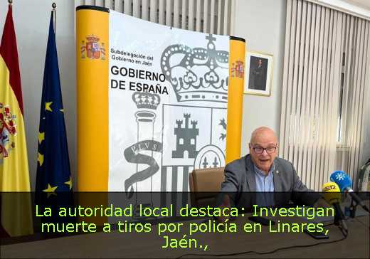 La autoridad local destaca: Investigan muerte a tiros por policía en Linares, Jaén