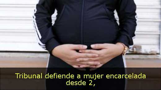 Tribunal defiende a mujer encarcelada desde 2