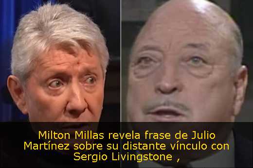 Milton Millas revela frase de Julio Martínez sobre su distante vínculo con Sergio Livingstone 