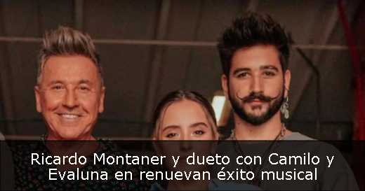 Ricardo Montaner y dueto con Camilo y Evaluna en renuevan éxito musical 
