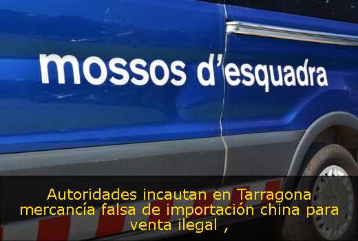 Autoridades incautan en Tarragona mercancía falsa de importación china para venta ilegal 