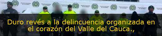Duro revés a la delincuencia organizada en el corazón del Valle del Cauca