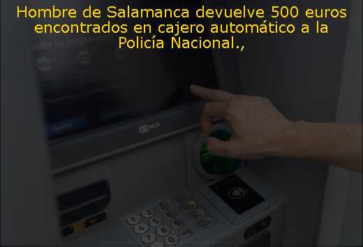 Hombre de Salamanca devuelve 500 euros encontrados en cajero automático a la Policía Nacional