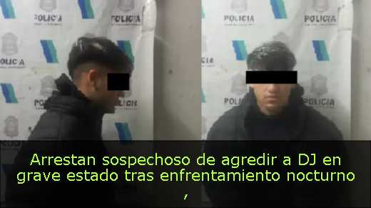 Arrestan sospechoso de agredir a DJ en grave estado tras enfrentamiento nocturno 