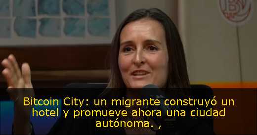 Bitcoin City: un migrante construyó un hotel y promueve ahora una ciudad autónoma. 