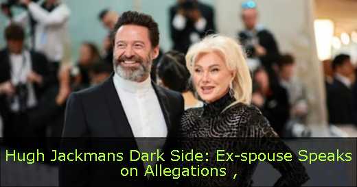 Hugh Jackmans Dark Side: Ex-spouse Speaks on Allegations 