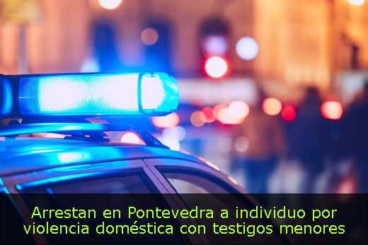 Arrestan en Pontevedra a individuo por violencia doméstica con testigos menores 