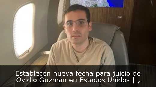 Establecen nueva fecha para juicio de Ovidio Guzmán en Estados Unidos | 
