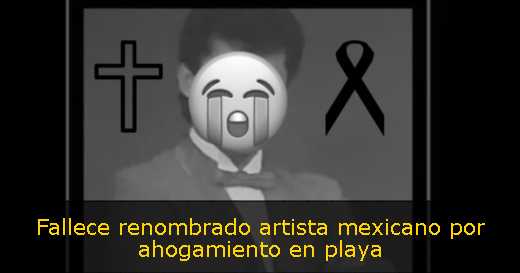 Fallece renombrado artista mexicano por ahogamiento en playa 