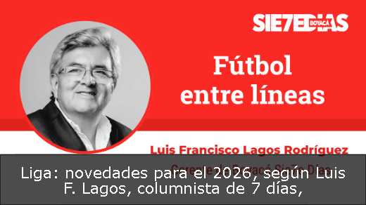 Liga: novedades para el 2026, según Luis F. Lagos, columnista de 7 días