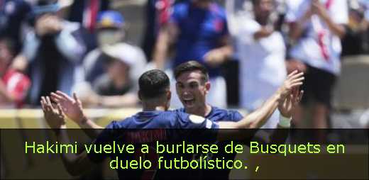 Hakimi vuelve a burlarse de Busquets en duelo futbolístico. 