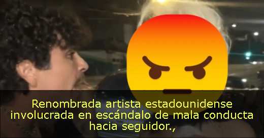 Renombrada artista estadounidense involucrada en escándalo de mala conducta hacia seguidor