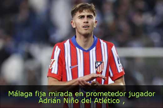 Málaga fija mirada en prometedor jugador Adrián Niño del Atlético 