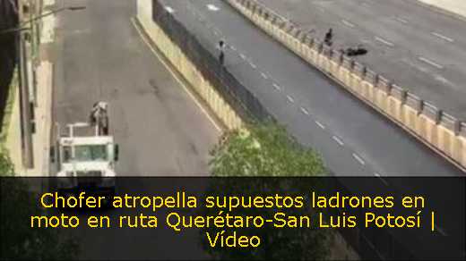 Chofer atropella supuestos ladrones en moto en ruta Querétaro-San Luis Potosí | Vídeo