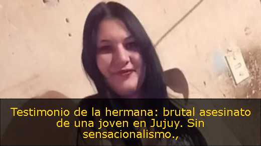 Testimonio de la hermana: brutal asesinato de una joven en Jujuy. Sin sensacionalismo