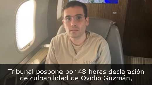 Tribunal pospone por 48 horas declaración de culpabilidad de Ovidio Guzmán