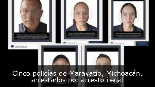 Cinco policías de Maravatío, Michoacán, arrestados por arresto ilegal