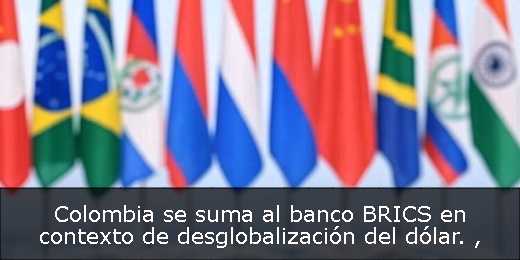 Colombia se suma al banco BRICS en contexto de desglobalización del dólar. 