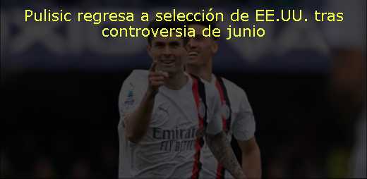 Pulisic regresa a selección de EE.UU. tras controversia de junio 