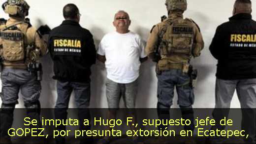Se imputa a Hugo F., supuesto jefe de GOPEZ, por presunta extorsión en Ecatepec