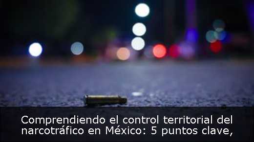 Comprendiendo el control territorial del narcotráfico en México: 5 puntos clave