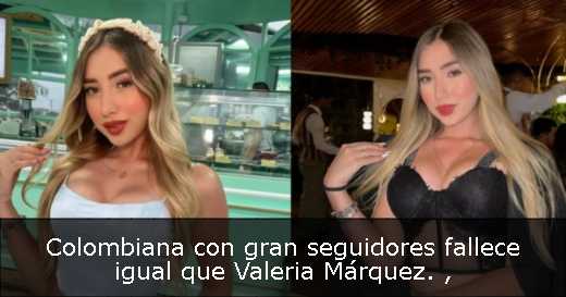 Colombiana con gran seguidores fallece igual que Valeria Márquez. 