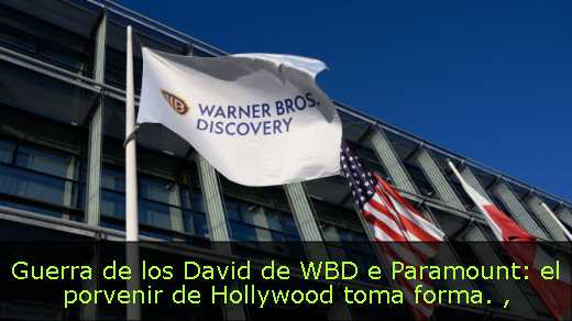 Guerra de los David de WBD e Paramount: el porvenir de Hollywood toma forma. 
