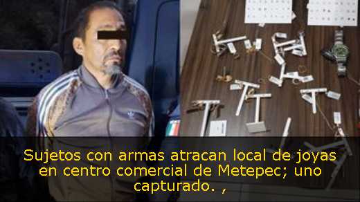 Sujetos con armas atracan local de joyas en centro comercial de Metepec; uno capturado. 