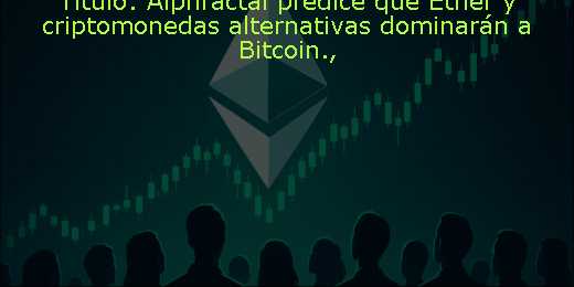 Título: Alphractal predice que Ether y criptomonedas alternativas dominarán a Bitcoin