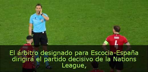 El árbitro designado para Escocia-España dirigirá el partido decisivo de la Nations League