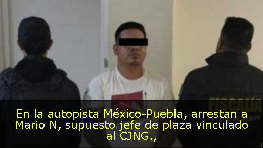 En la autopista México-Puebla, arrestan a Mario N, supuesto jefe de plaza vinculado al CJNG