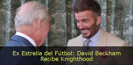 Ex Estrella del Fútbol: David Beckham Recibe Knighthood