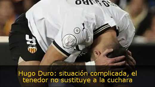 Hugo Duro: situación complicada, el tenedor no sustituye a la cuchara 