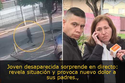 Joven desaparecida sorprende en directo: revela situación y provoca nuevo dolor a sus padres