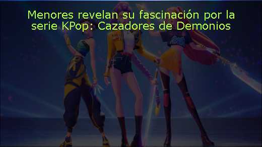 Menores revelan su fascinación por la serie KPop: Cazadores de Demonios 