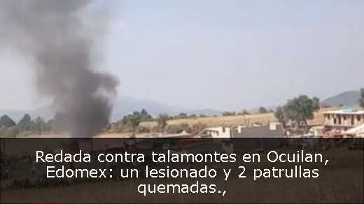 Redada contra talamontes en Ocuilan, Edomex: un lesionado y 2 patrullas quemadas