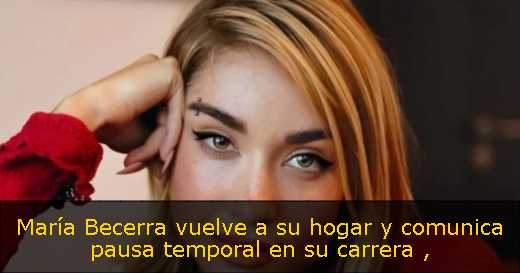 María Becerra vuelve a su hogar y comunica pausa temporal en su carrera 
