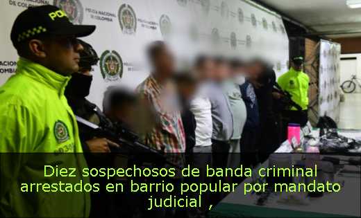 Diez sospechosos de banda criminal arrestados en barrio popular por mandato judicial 