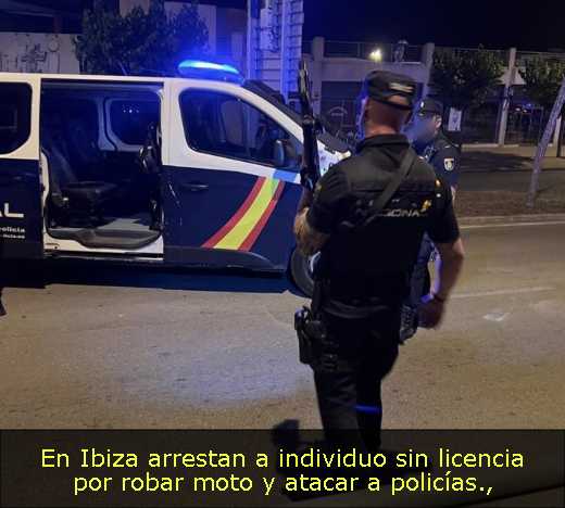 En Ibiza arrestan a individuo sin licencia por robar moto y atacar a policías