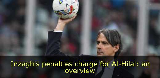 Inzaghis penalties charge for Al-Hilal: an overview
