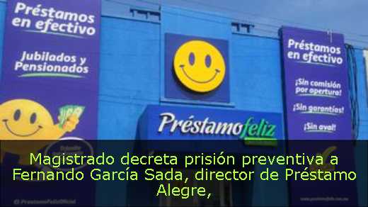 Magistrado decreta prisión preventiva a Fernando García Sada, director de Préstamo Alegre
