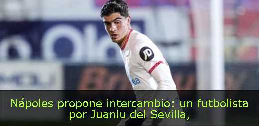 Nápoles propone intercambio: un futbolista por Juanlu del Sevilla