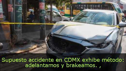 Supuesto accidente en CDMX exhibe método: adelantamos y brakeamos. 