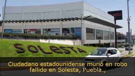 Ciudadano estadounidense murió en robo fallido en Solesta, Puebla