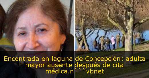 Encontrada en laguna de Concepción: adulta mayor ausente después de cita médica.n```vbnet