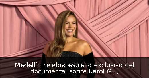 Medellín celebra estreno exclusivo del documental sobre Karol G. 