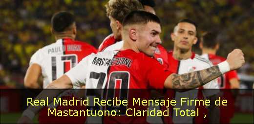 Real Madrid Recibe Mensaje Firme de Mastantuono: Claridad Total 