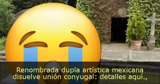 Renombrada dupla artística mexicana disuelve unión conyugal: detalles aquí