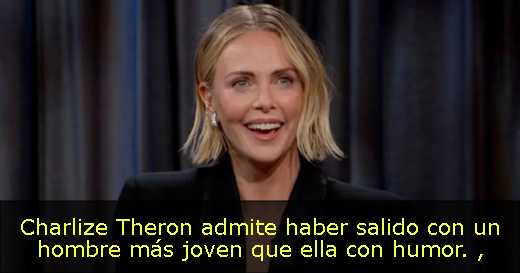 Charlize Theron admite haber salido con un hombre más joven que ella con humor. 