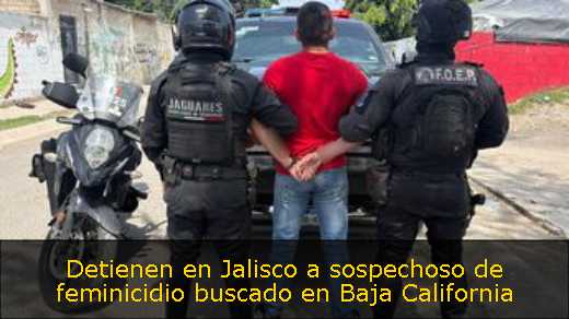 Detienen en Jalisco a sospechoso de feminicidio buscado en Baja California 